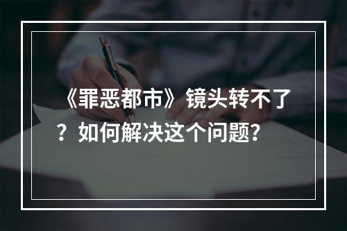 《罪恶都市》镜头转不了？如何解决这个问题？