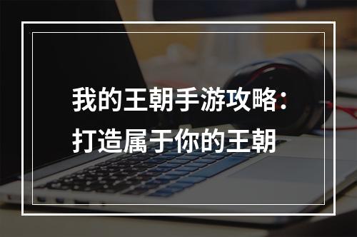 我的王朝手游攻略：打造属于你的王朝