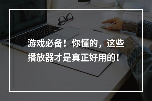 游戏必备！你懂的，这些播放器才是真正好用的！