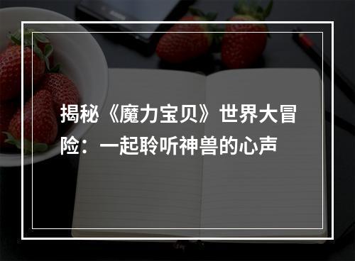 揭秘《魔力宝贝》世界大冒险：一起聆听神兽的心声