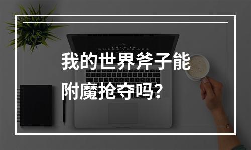 我的世界斧子能附魔抢夺吗？