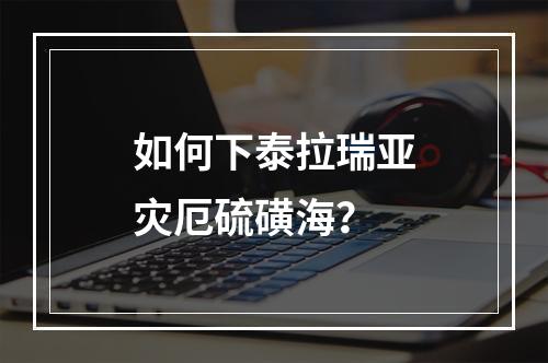 如何下泰拉瑞亚灾厄硫磺海？