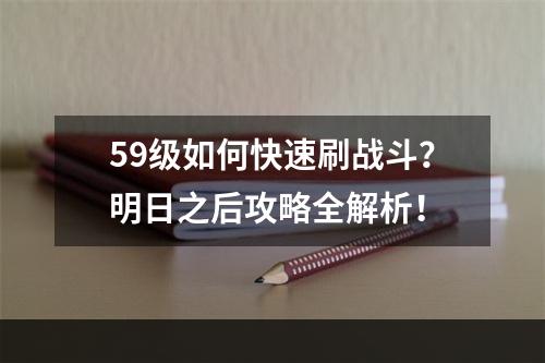 59级如何快速刷战斗？明日之后攻略全解析！