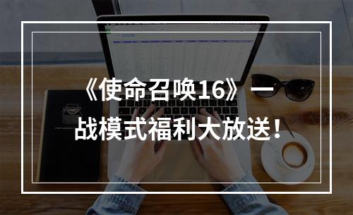 《使命召唤16》一战模式福利大放送！