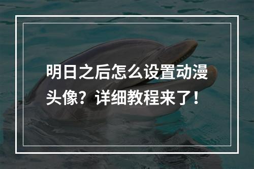 明日之后怎么设置动漫头像？详细教程来了！