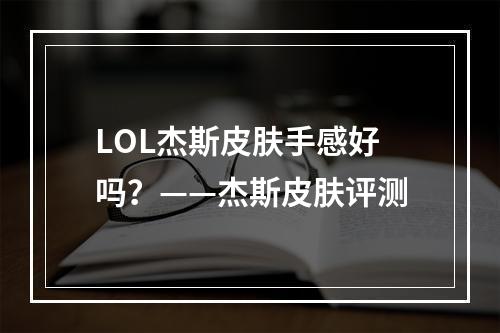 LOL杰斯皮肤手感好吗？——杰斯皮肤评测