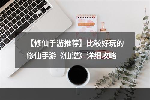 【修仙手游推荐】比较好玩的修仙手游《仙逆》详细攻略