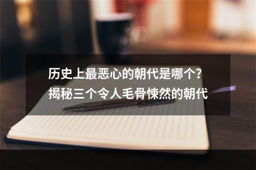 历史上最恶心的朝代是哪个？揭秘三个令人毛骨悚然的朝代