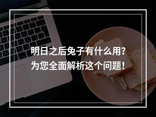 明日之后兔子有什么用？为您全面解析这个问题！