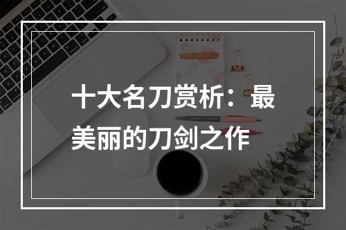 十大名刀赏析：最美丽的刀剑之作