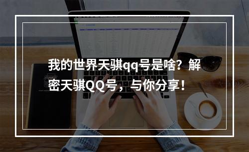 我的世界天骐qq号是啥？解密天骐QQ号，与你分享！