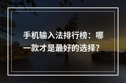 手机输入法排行榜：哪一款才是最好的选择？