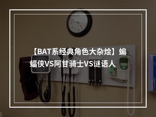 【BAT系经典角色大杂烩】蝙蝠侠VS阿甘骑士VS谜语人