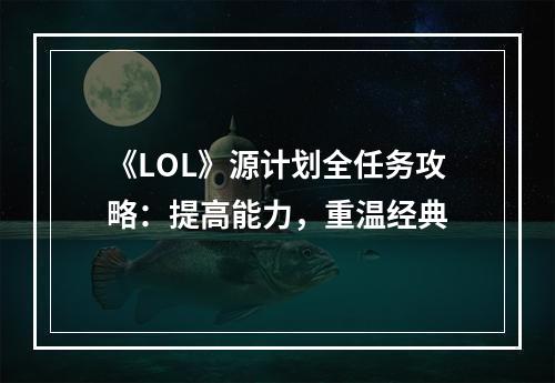 《LOL》源计划全任务攻略：提高能力，重温经典