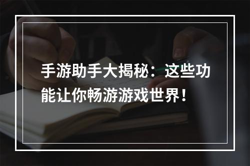 手游助手大揭秘：这些功能让你畅游游戏世界！