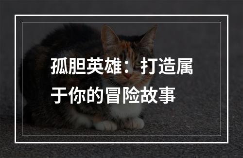 孤胆英雄：打造属于你的冒险故事