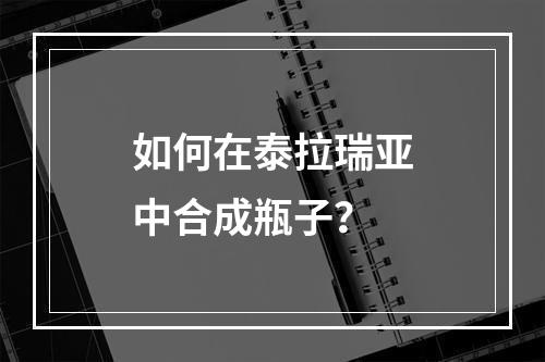 如何在泰拉瑞亚中合成瓶子？