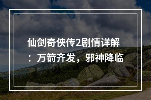 仙剑奇侠传2剧情详解：万箭齐发，邪神降临