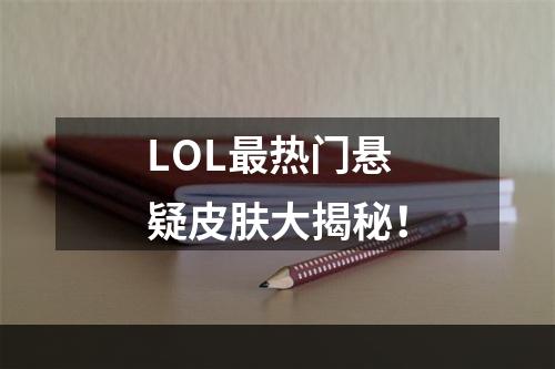 LOL最热门悬疑皮肤大揭秘！