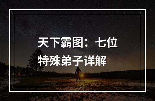 天下霸图：七位特殊弟子详解