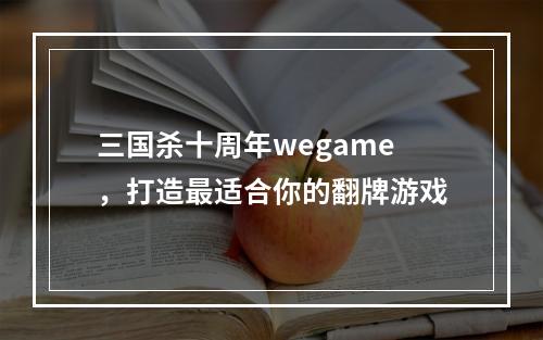 三国杀十周年wegame，打造最适合你的翻牌游戏