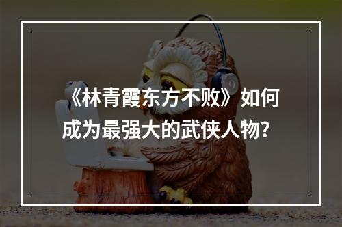 《林青霞东方不败》如何成为最强大的武侠人物？