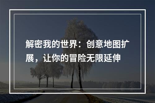 解密我的世界：创意地图扩展，让你的冒险无限延伸