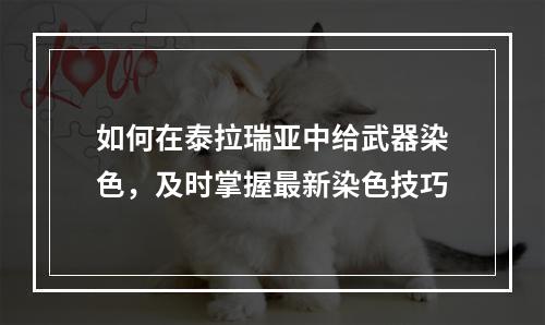 如何在泰拉瑞亚中给武器染色，及时掌握最新染色技巧