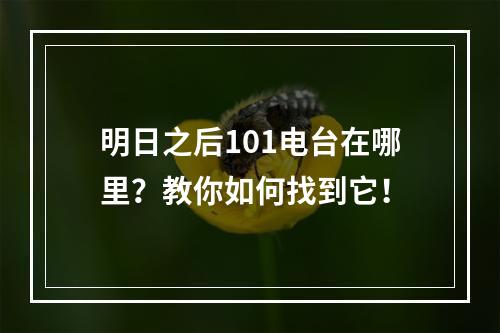 明日之后101电台在哪里？教你如何找到它！