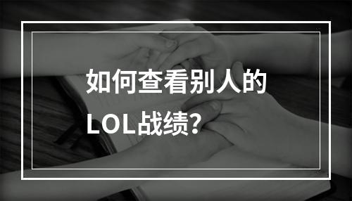 如何查看别人的LOL战绩？