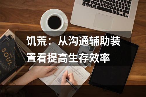 饥荒：从沟通辅助装置看提高生存效率