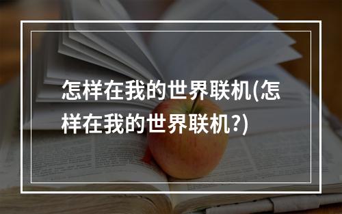 怎样在我的世界联机(怎样在我的世界联机?)