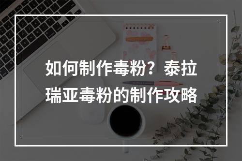 如何制作毒粉？泰拉瑞亚毒粉的制作攻略