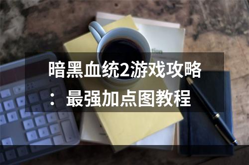 暗黑血统2游戏攻略：最强加点图教程