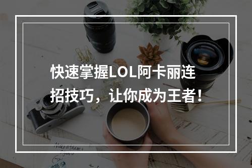 快速掌握LOL阿卡丽连招技巧，让你成为王者！