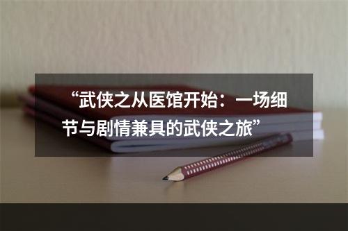 “武侠之从医馆开始：一场细节与剧情兼具的武侠之旅”