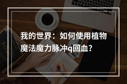 我的世界：如何使用植物魔法魔力脉冲q回血？