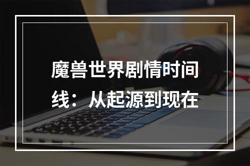 魔兽世界剧情时间线：从起源到现在