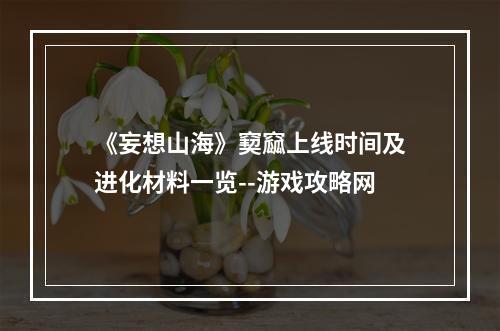 《妄想山海》窫窳上线时间及进化材料一览--游戏攻略网