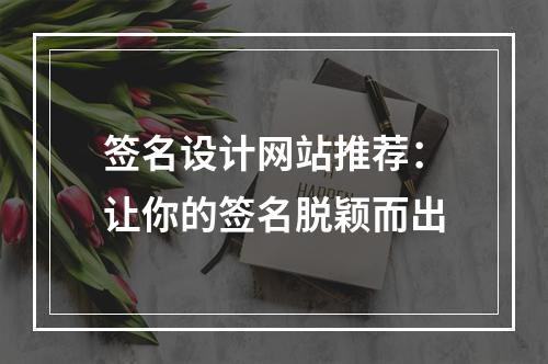 签名设计网站推荐：让你的签名脱颖而出