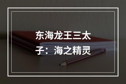 东海龙王三太子：海之精灵