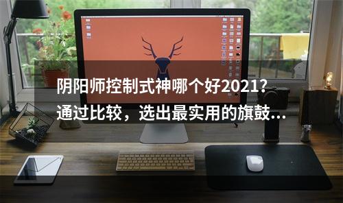 阴阳师控制式神哪个好2021？通过比较，选出最实用的旗鼓相当的4个式神