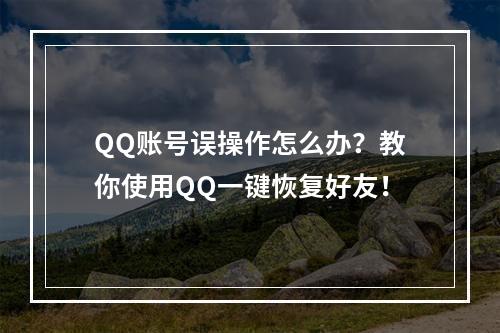 QQ账号误操作怎么办？教你使用QQ一键恢复好友！