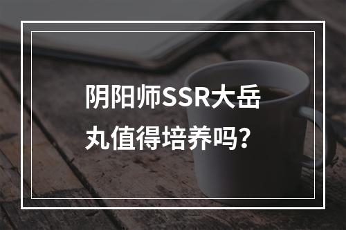 阴阳师SSR大岳丸值得培养吗？