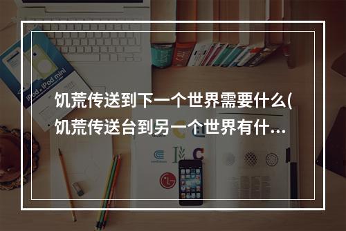 饥荒传送到下一个世界需要什么(饥荒传送台到另一个世界有什么区别)