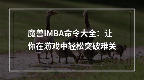 魔兽IMBA命令大全：让你在游戏中轻松突破难关