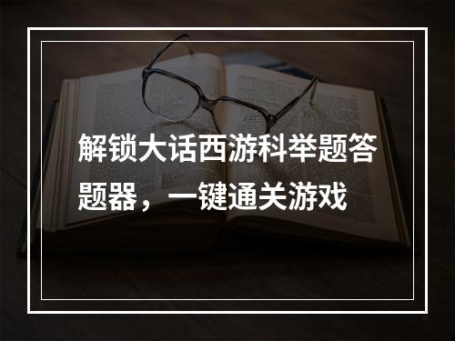 解锁大话西游科举题答题器，一键通关游戏