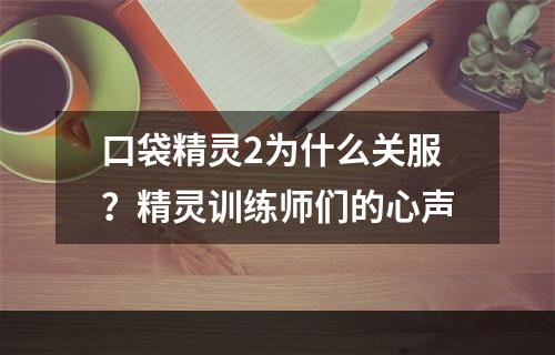 口袋精灵2为什么关服？精灵训练师们的心声