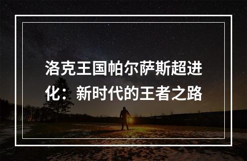 洛克王国帕尔萨斯超进化：新时代的王者之路