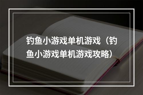 钓鱼小游戏单机游戏（钓鱼小游戏单机游戏攻略）